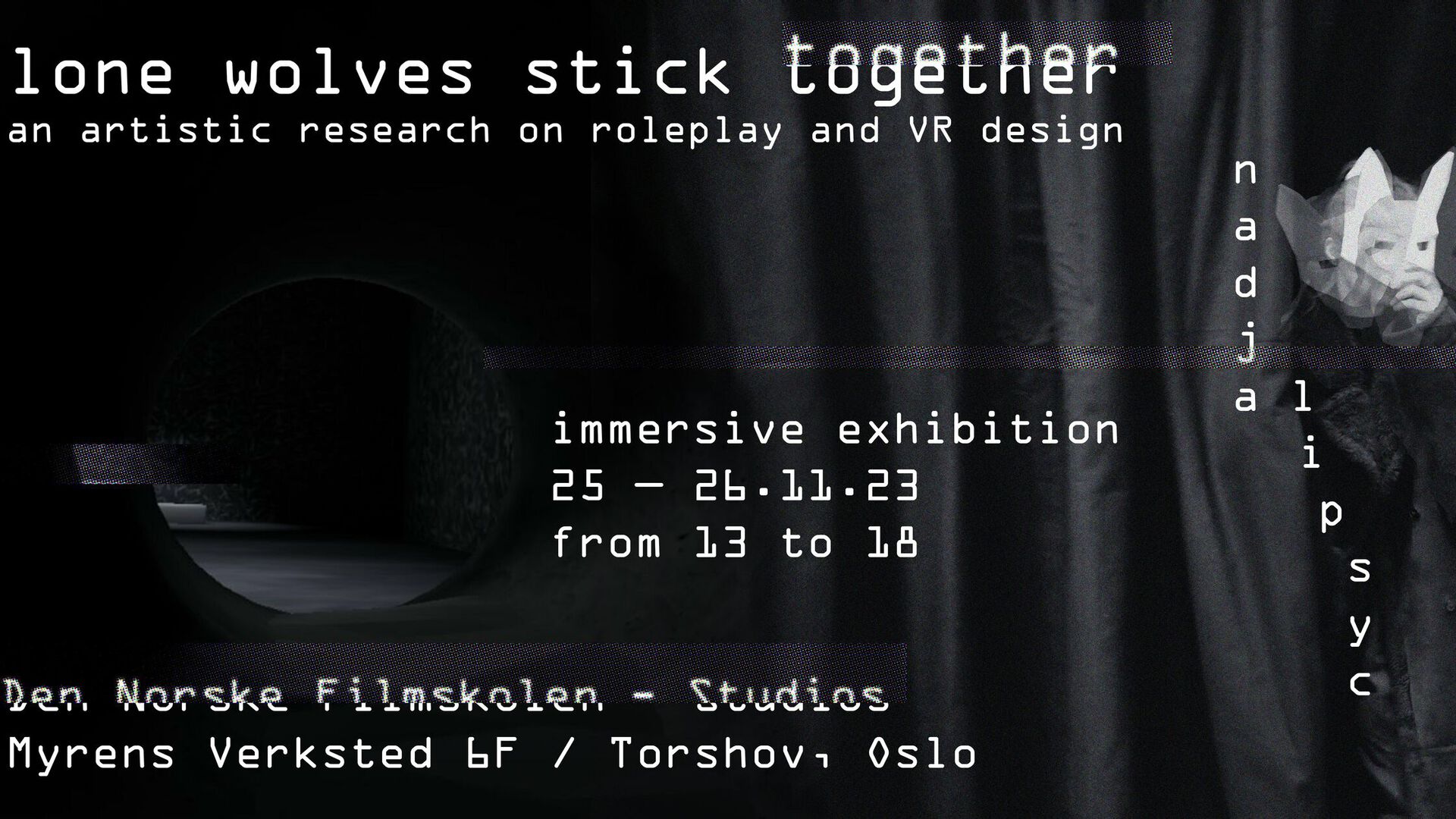 Poster, black with the folllowing white text: Lone Wolves Stick Togheter - an artistic research on roleplay and VR design immersive exhibition 25 - 26.11.23 from 13 to 18, The Norwegian Film School, Myrens Verksted. Nadia Lipsyc.